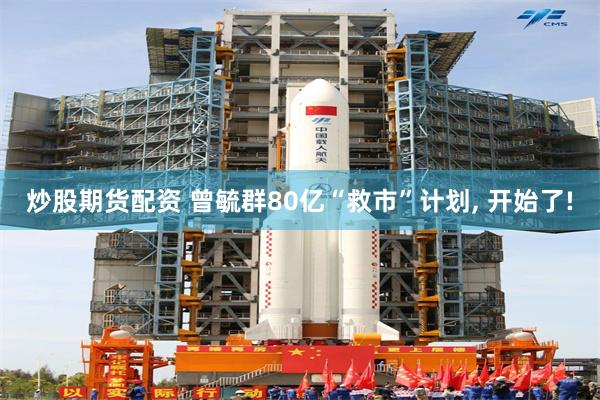 炒股期货配资 曾毓群80亿“救市”计划, 开始了!