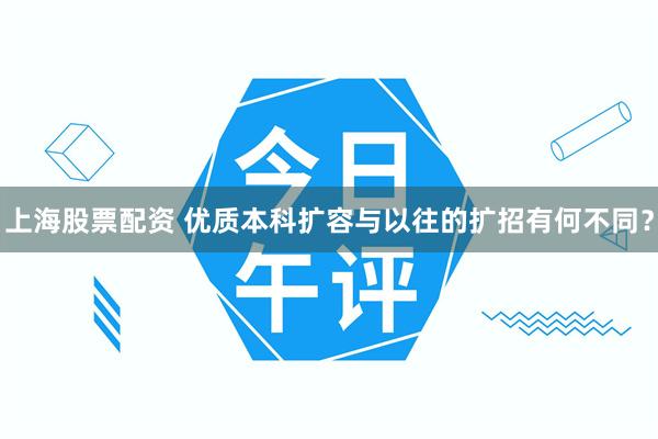 上海股票配资 优质本科扩容与以往的扩招有何不同？