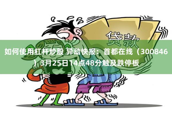 如何使用杠杆炒股 异动快报：首都在线（300846）3月25日14点48分触及跌停板