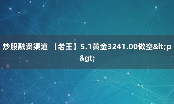 炒股融资渠道 【老王】5.1黄金3241.00做空<p>