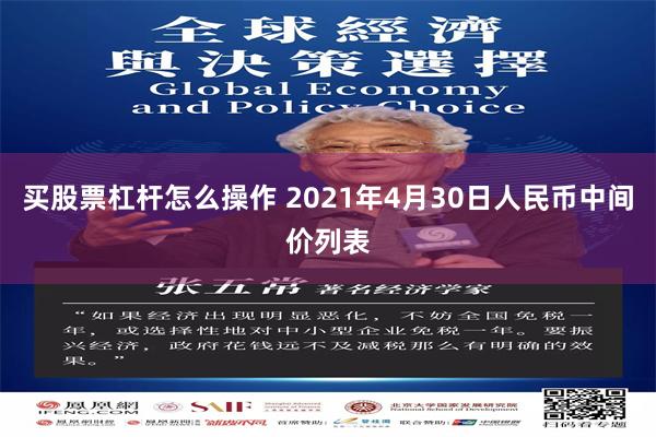 买股票杠杆怎么操作 2021年4月30日人民币中间价列表