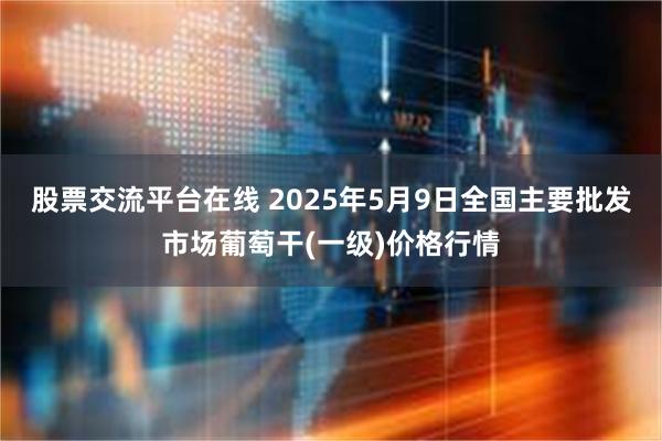 股票交流平台在线 2025年5月9日全国主要批发市场葡萄干(一级)价格行情