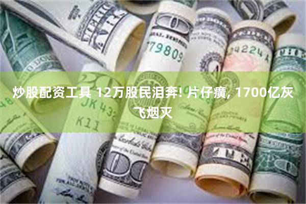 炒股配资工具 12万股民泪奔! 片仔癀, 1700亿灰飞烟灭