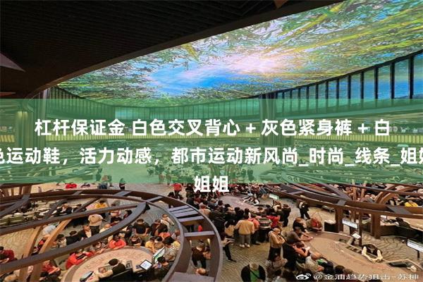 杠杆保证金 白色交叉背心 + 灰色紧身裤 + 白色运动鞋，活力动感，都市运动新风尚_时尚_线条_姐姐