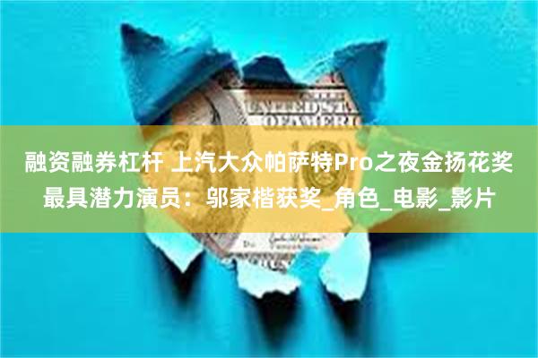 融资融券杠杆 上汽大众帕萨特Pro之夜金扬花奖最具潜力演员：邬家楷获奖_角色_电影_影片