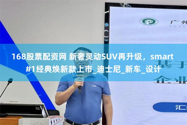 168股票配资网 新奢灵动SUV再升级，smart #1经典焕新款上市_迪士尼_新车_设计