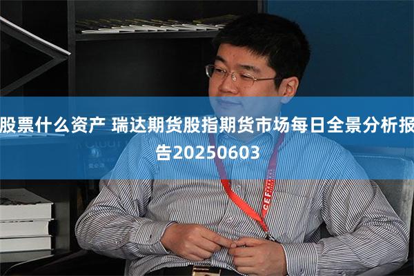 股票什么资产 瑞达期货股指期货市场每日全景分析报告20250603