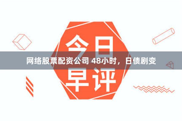 网络股票配资公司 48小时，日债剧变