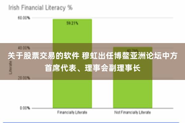 关于股票交易的软件 穆虹出任博鳌亚洲论坛中方首席代表、理事会副理事长