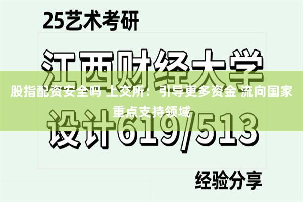 股指配资安全吗 上交所：引导更多资金 流向国家重点支持领域