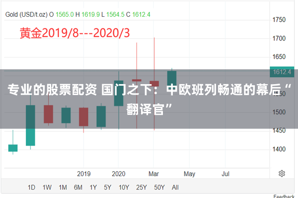 专业的股票配资 国门之下：中欧班列畅通的幕后“翻译官”