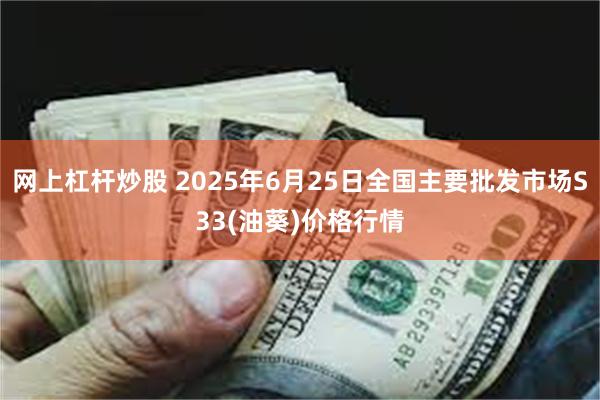 网上杠杆炒股 2025年6月25日全国主要批发市场S33(油葵)价格行情
