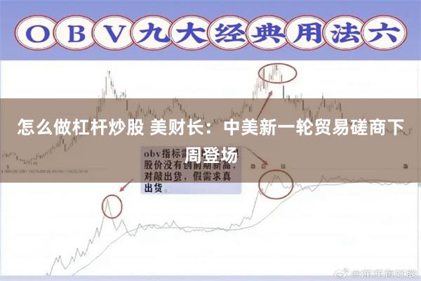 怎么做杠杆炒股 美财长：中美新一轮贸易磋商下周登场