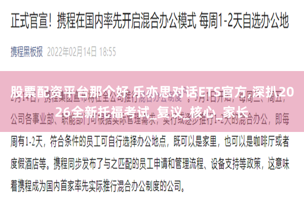 股票配资平台那个好 乐亦思对话ETS官方,深扒2026全新托福考试_复议_核心_家长