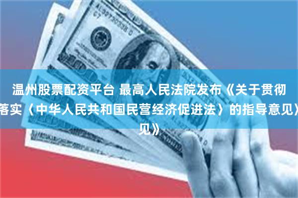 温州股票配资平台 最高人民法院发布《关于贯彻落实〈中华人民共和国民营经济促进法〉的指导意见》