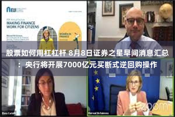 股票如何用杠杠杆 8月8日证券之星早间消息汇总：央行将开展7000亿元买断式逆回购操作