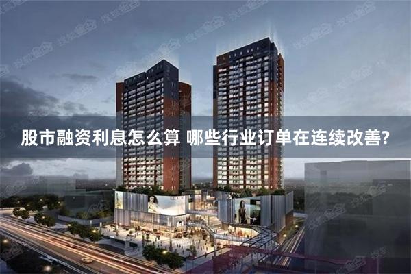 股市融资利息怎么算 哪些行业订单在连续改善?