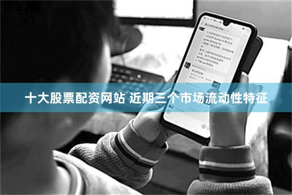 十大股票配资网站 近期三个市场流动性特征