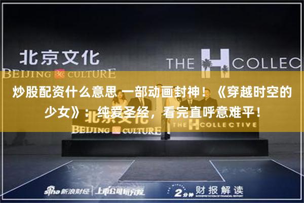 炒股配资什么意思 一部动画封神!《穿越时空的少女》:纯爱圣经,看完直呼意难平!