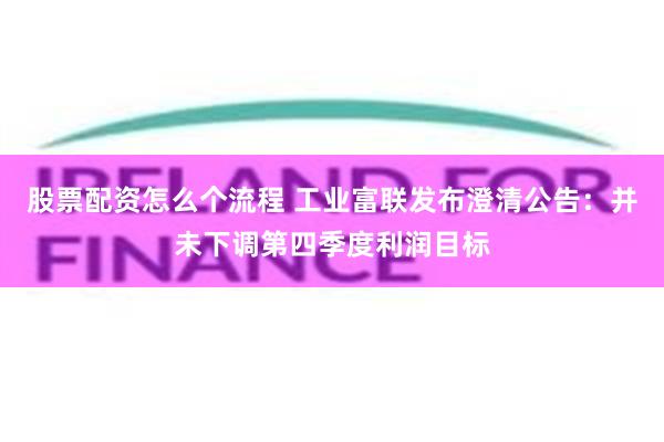 股票配资怎么个流程 工业富联发布澄清公告：并未下调第四季度利润目标