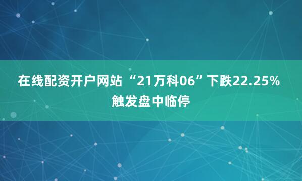 在线配资开户网站 “21万科06”下跌22.25% 触发盘中临停
