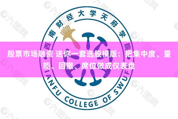 股票市场融资 送你一套选股模版：把集中度、量能、回撤、席位做成仪表盘