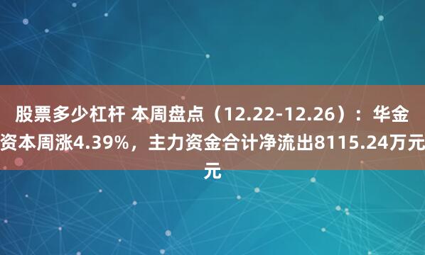股票多少杠杆 本周盘点（12.22-12.26）：华金资本周涨4.39%，主力资金合计净流出8115.24万元